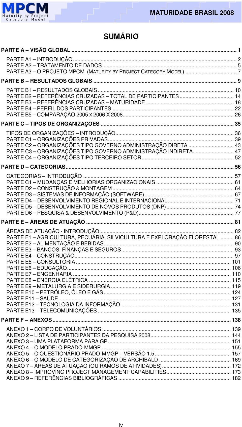 .. 22 PARTE B5 COMPARAÇÃO 2005 X 2006 X 2008... 26 PARTE C TIPOS DE ORGANIZAÇÕES... 35 TIPOS DE ORGANIZAÇÕES INTRODUÇÃO... 36 PARTE C1 ORGANIZAÇÕES PRIVADAS.