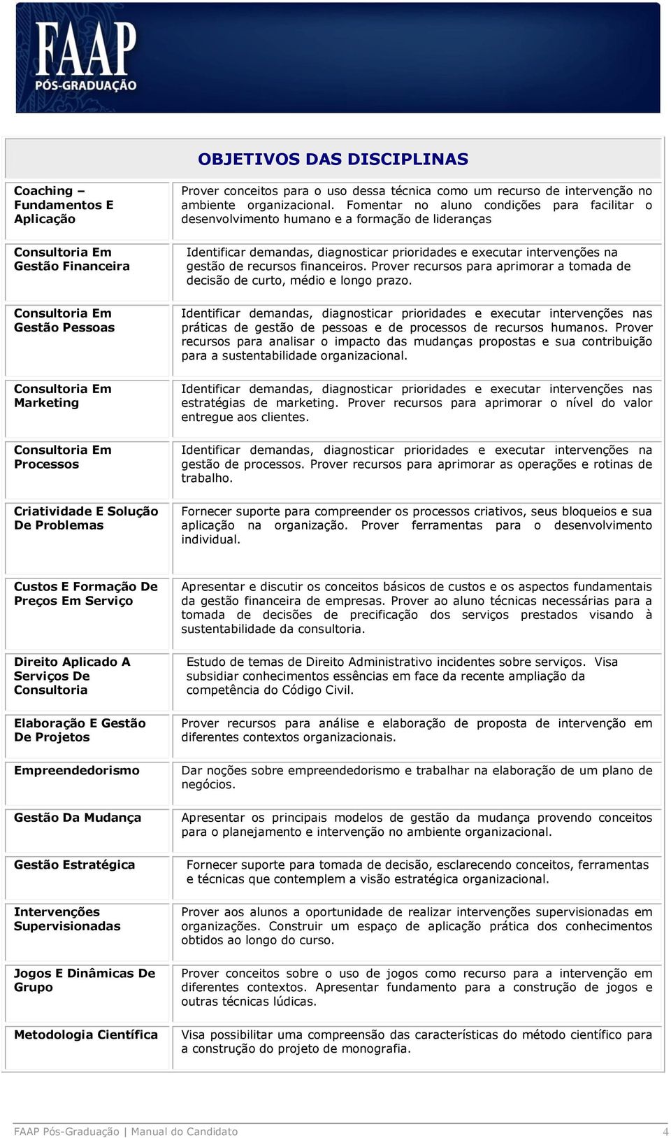 Fomentar no aluno condições para facilitar o desenvolvimento humano e a formação de lideranças Identificar demandas, diagnosticar prioridades e executar intervenções na gestão de recursos financeiros.