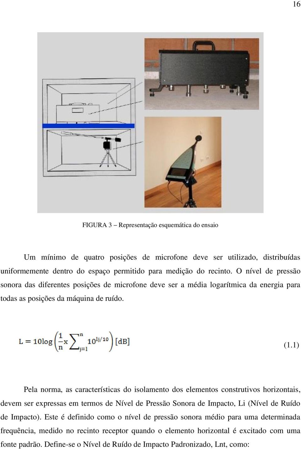 1) Pela norma, as características do isolamento dos elementos construtivos horizontais, devem ser expressas em termos de Nível de Pressão Sonora de Impacto, Li (Nível de Ruído de Impacto).