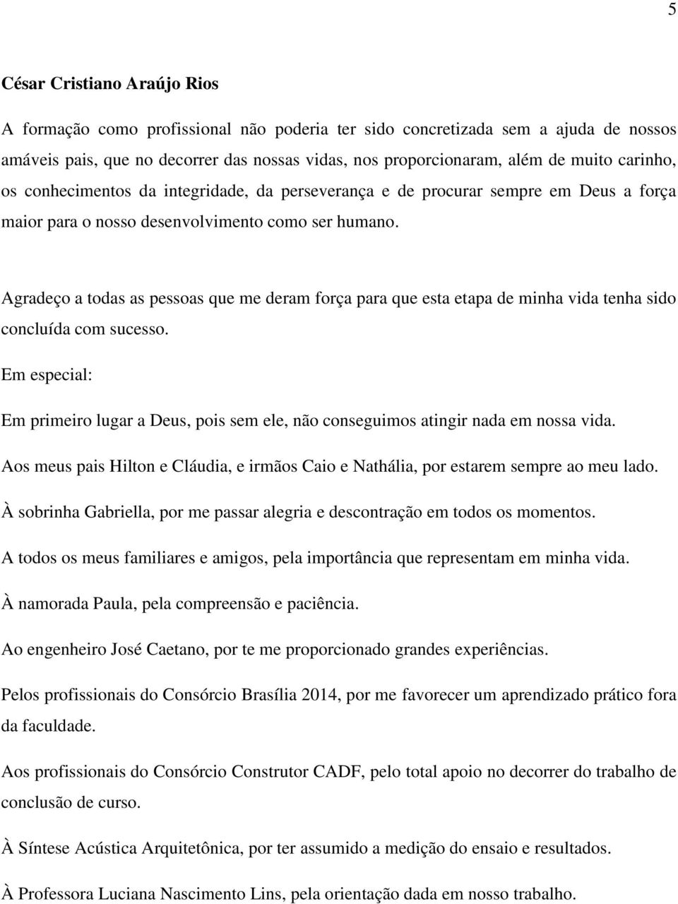 Agradeço a todas as pessoas que me deram força para que esta etapa de minha vida tenha sido concluída com sucesso.