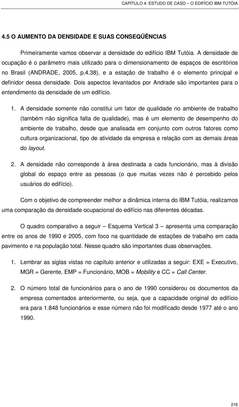 38), e a estação de trabalho é o elemento principal e definidor dessa densidade. Dois aspectos levantados por Andrade são importantes para o entendimento da densidade de um edifício. 1.