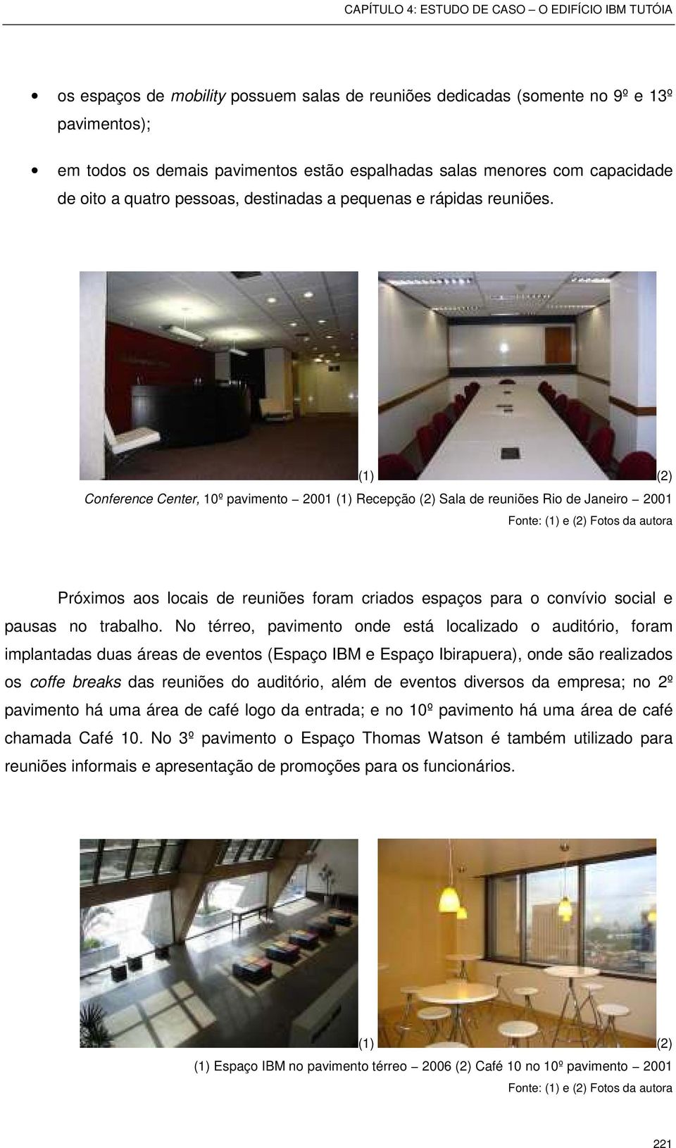 (1) (2) Conference Center, 10º pavimento 2001 (1) Recepção (2) Sala de reuniões Rio de Janeiro 2001 Fonte: (1) e (2) Fotos da autora Próximos aos locais de reuniões foram criados espaços para o