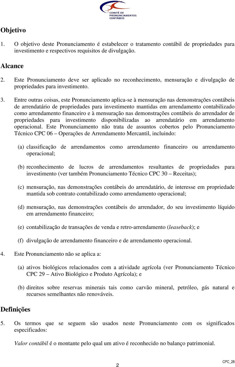 Entre outras coisas, este Pronunciamento aplica-se à mensuração nas demonstrações contábeis de arrendatário de propriedades para investimento mantidas em arrendamento contabilizado como arrendamento