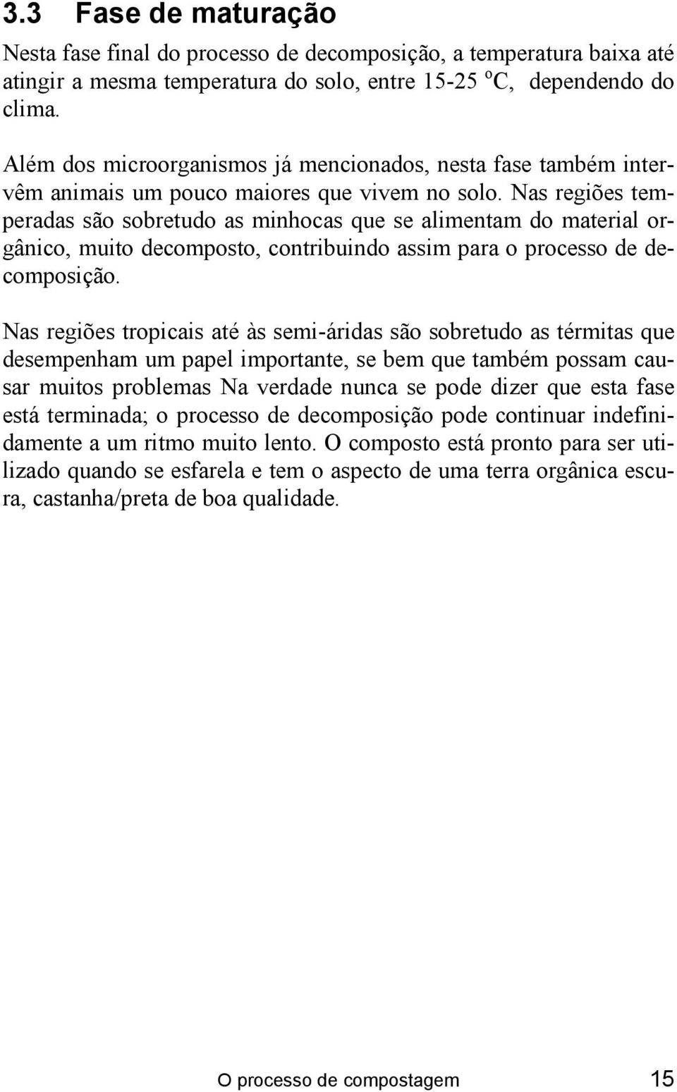 Nas regiões temperadas são sobretudo as minhocas que se alimentam do material orgânico, muito decomposto, contribuindo assim para o processo de decomposição.