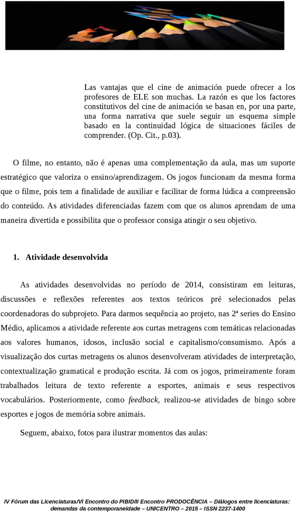 fáciles de comprender. (Op. Cit., p.03). O filme, no entanto, não é apenas uma complementação da aula, mas um suporte estratégico que valoriza o ensino/aprendizagem.