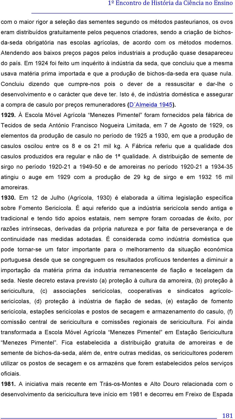 Em 1924 foi feito um inquérito à indústria da seda, que concluiu que a mesma usava matéria prima importada e que a produção de bichos-da-seda era quase nula.