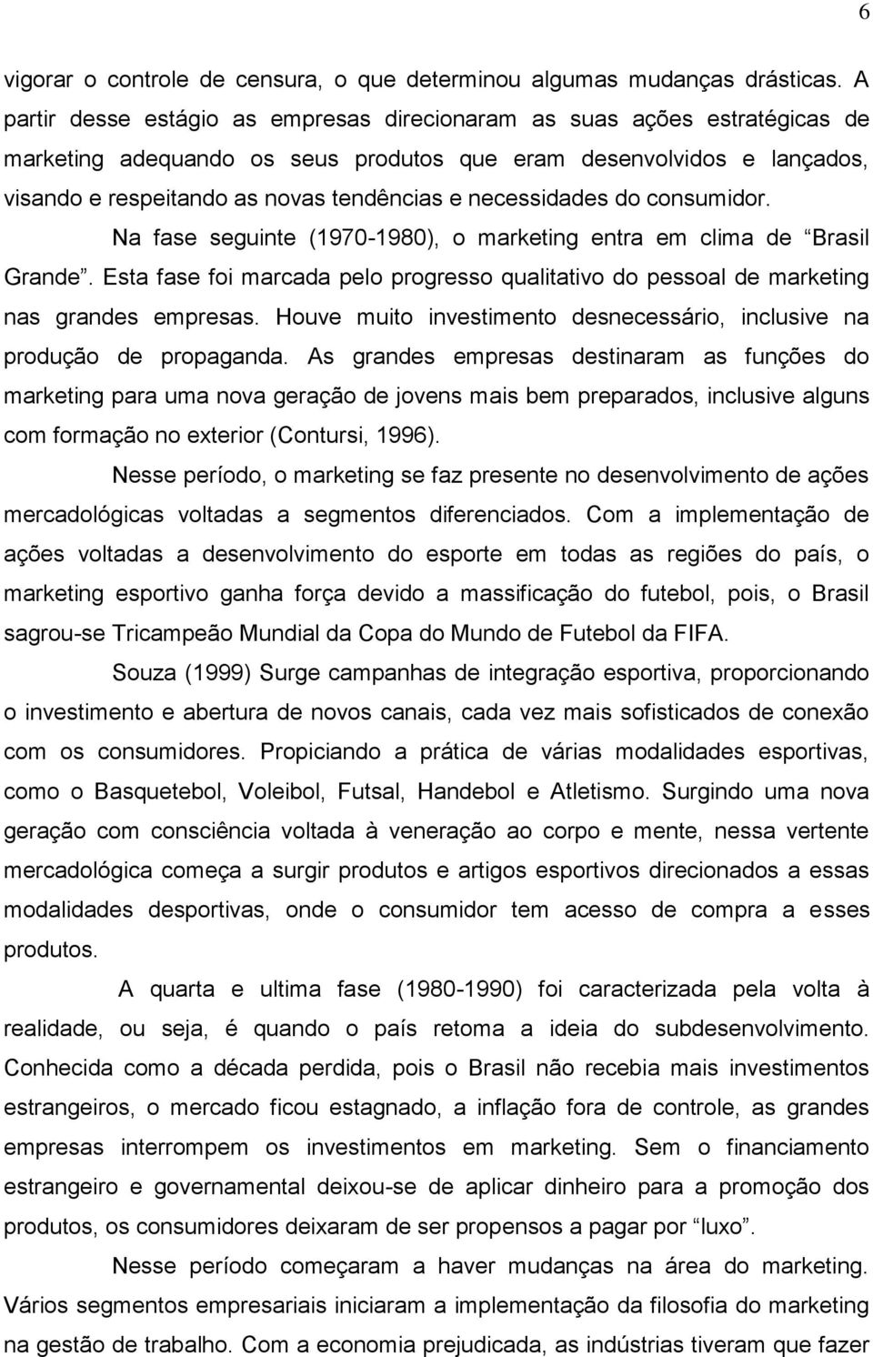 necessidades do consumidor. Na fase seguinte (1970-1980), o marketing entra em clima de Brasil Grande. Esta fase foi marcada pelo progresso qualitativo do pessoal de marketing nas grandes empresas.