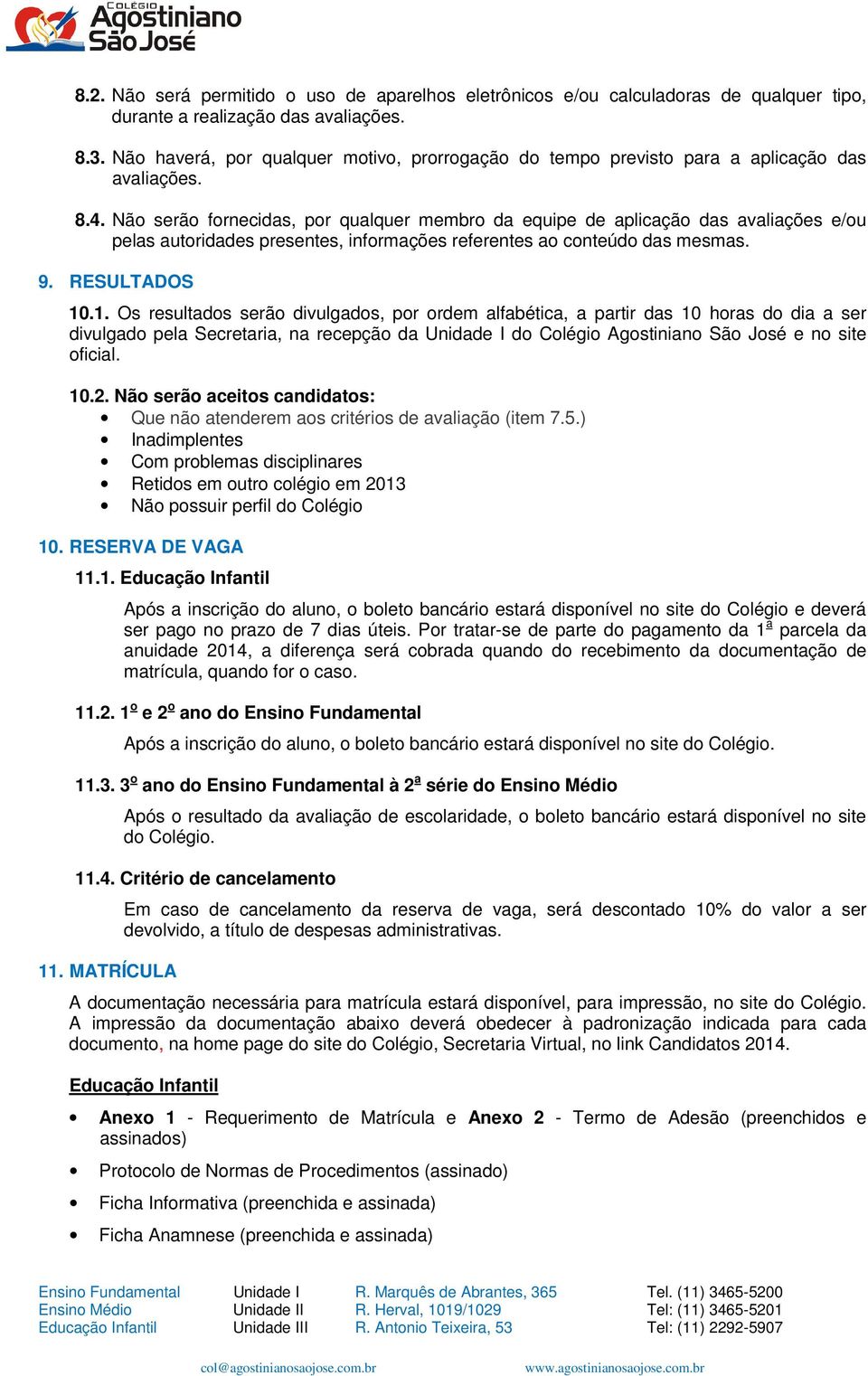 Não serão fornecidas, por qualquer membro da equipe de aplicação das avaliações e/ou pelas autoridades presentes, informações referentes ao conteúdo das mesmas. 9. RESULTADOS 10