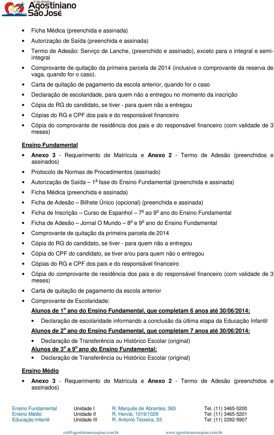 Carta de quitação de pagamento da escola anterior, quando for o caso Declaração de escolaridade, para quem não a entregou no momento da inscrição Cópia do RG do candidato, se tiver - para quem não a