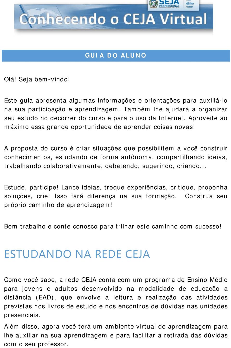 A proposta do curso é criar situações que possibilitem a você construir conhecimentos, estudando de forma autônoma, compartilhando ideias, trabalhando colaborativamente, debatendo, sugerindo, criando.