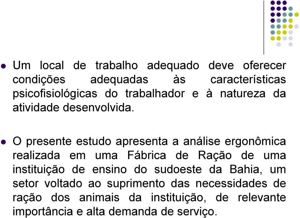 O presente estudo apresenta a análise ergonômica realizada em uma Fábrica de Ração de uma instituição de