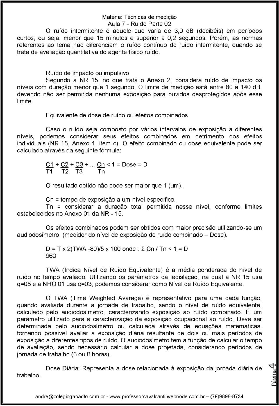 Ruído de impacto ou impulsivo Segundo a NR 15, no que trata o Anexo 2, considera ruído de impacto os níveis com duração menor que 1 segundo.