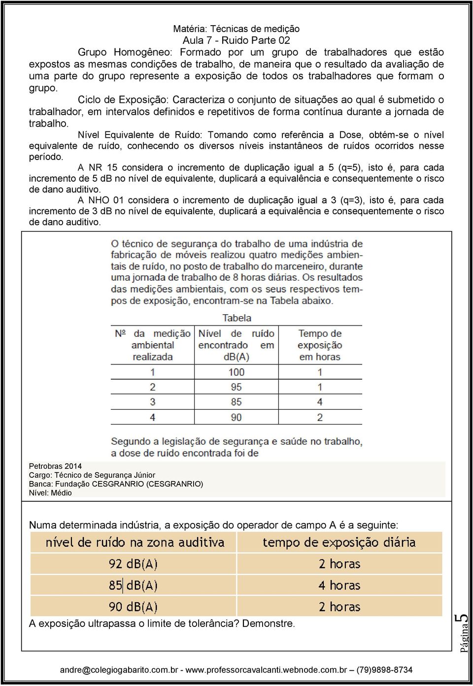 Ciclo de Exposição: Caracteriza o conjunto de situações ao qual é submetido o trabalhador, em intervalos definidos e repetitivos de forma contínua durante a jornada de trabalho.