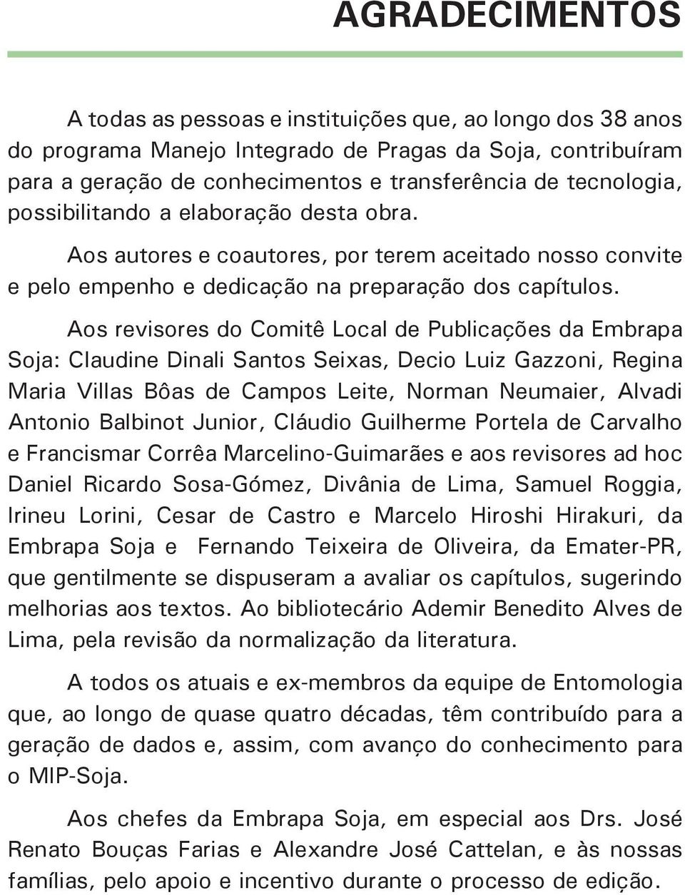 Aos revisores do Comitê Local de Publicações da Embrapa Soja: Claudine Dinali Santos Seixas, Decio Luiz Gazzoni, Regina Maria Villas Bôas de Campos Leite, Norman Neumaier, Alvadi Antonio Balbinot