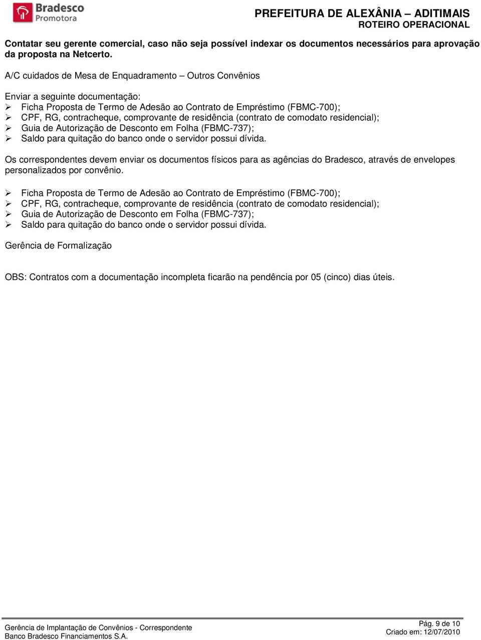 residência (contrato de comodato residencial); Guia de Autorização de Desconto em Folha (FBMC-737); Saldo para quitação do banco onde o servidor possui dívida.