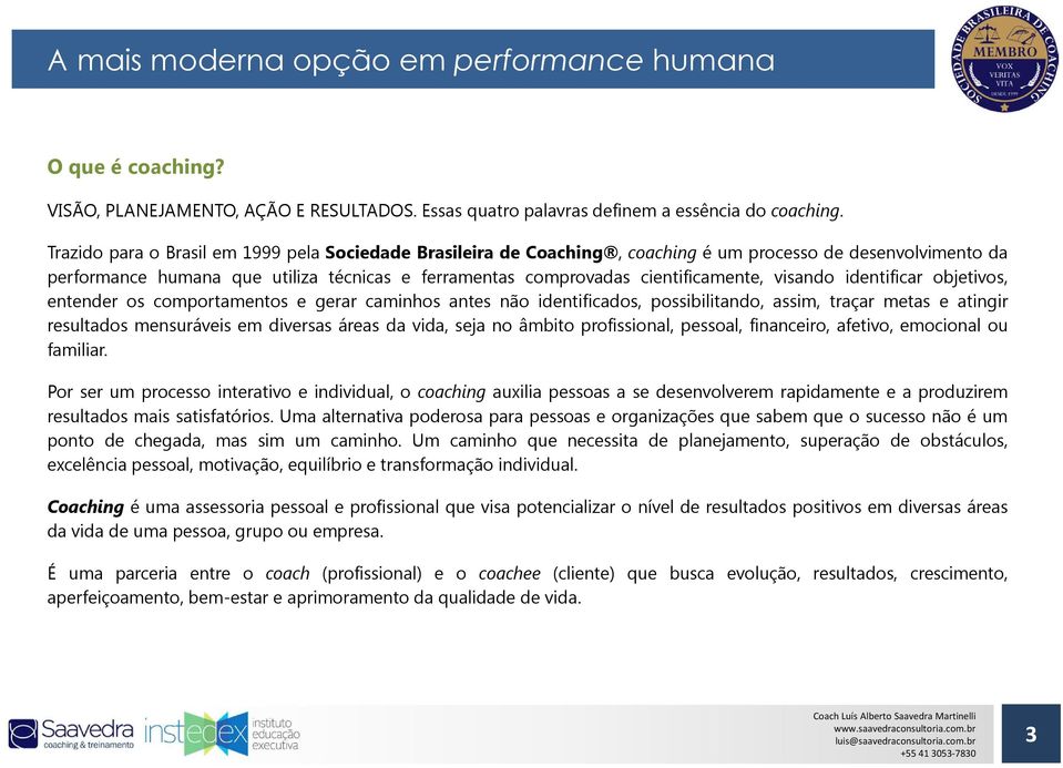 visando identificar objetivos, entender os comportamentos e gerar caminhos antes não identificados, possibilitando, assim, traçar metas e atingir resultados mensuráveis em diversas áreas da vida,