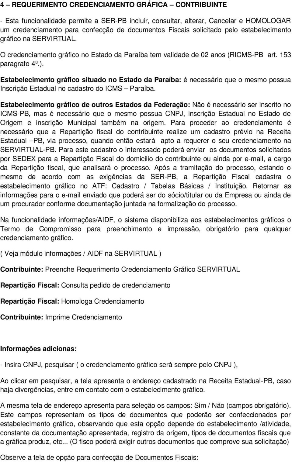 Estabelecimento gráfico situado no Estado da Paraíba: é necessário que o mesmo possua Inscrição Estadual no cadastro do ICMS Paraíba.