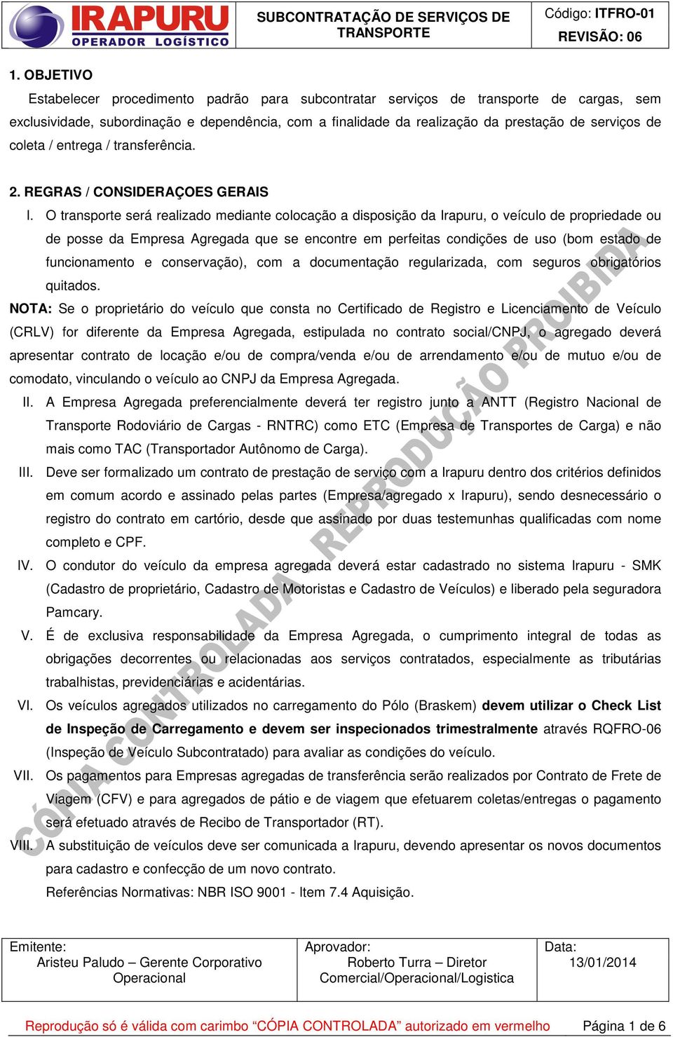 O transporte será realizado mediante colocação a disposição da Irapuru, o veículo de propriedade ou de posse da Empresa Agregada que se encontre em perfeitas condições de uso (bom estado de