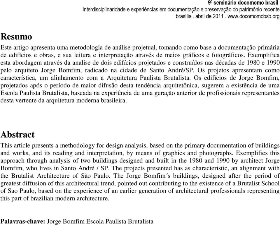 Os projetos apresentam como característica, um alinhamento com a Arquitetura Paulista Brutalista.