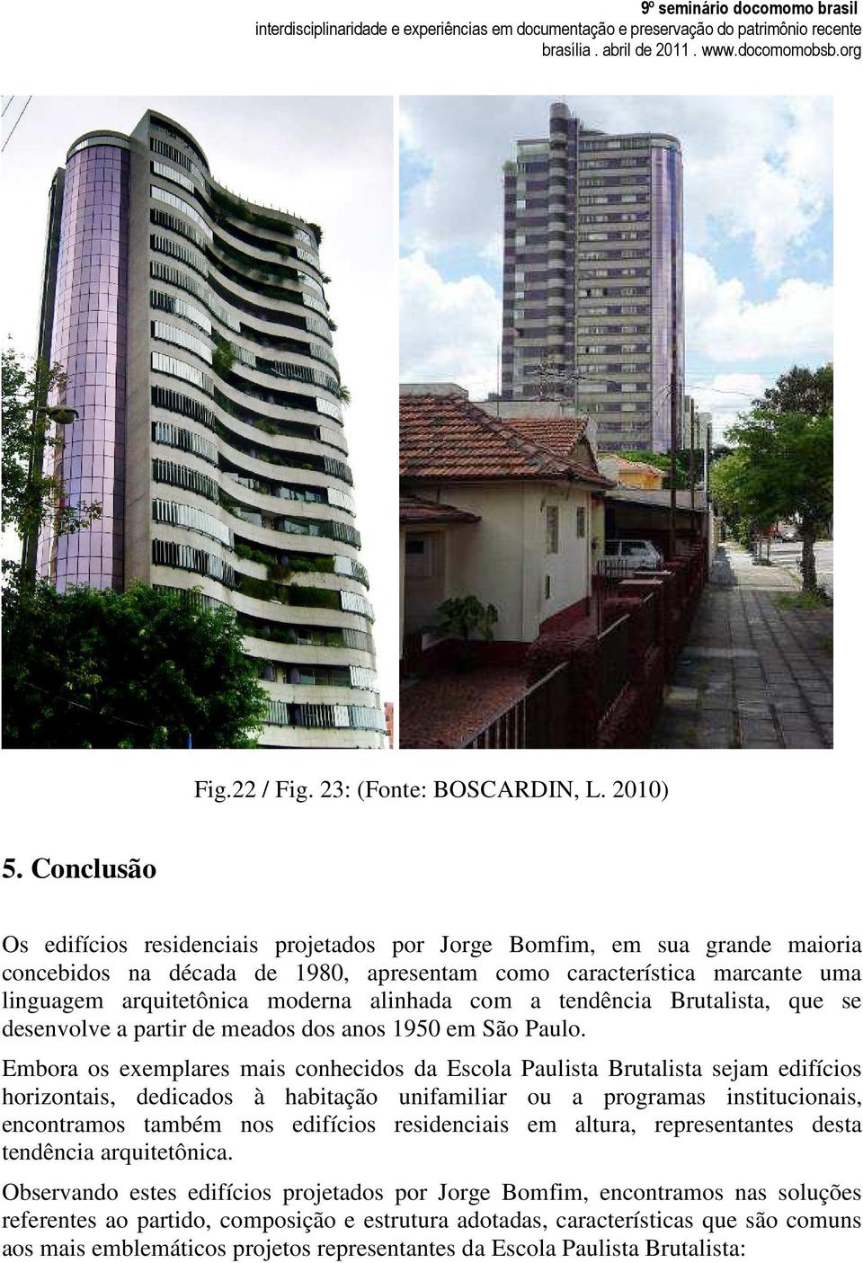 alinhada com a tendência Brutalista, que se desenvolve a partir de meados dos anos 1950 em São Paulo.