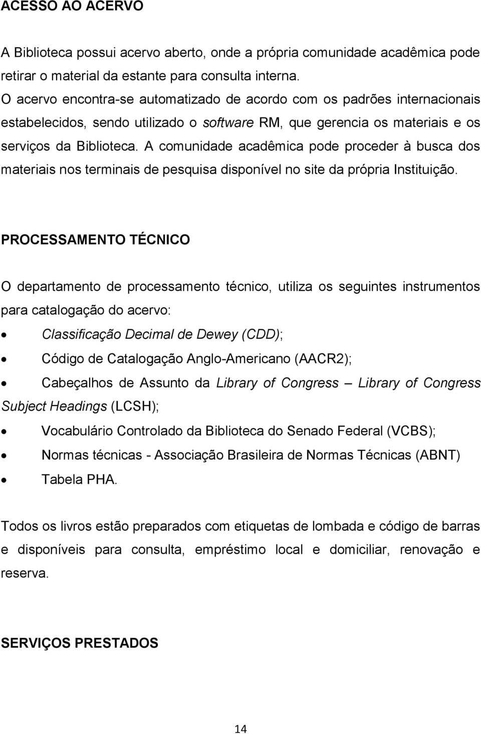 A comunidade acadêmica pode proceder à busca dos materiais nos terminais de pesquisa disponível no site da própria Instituição.