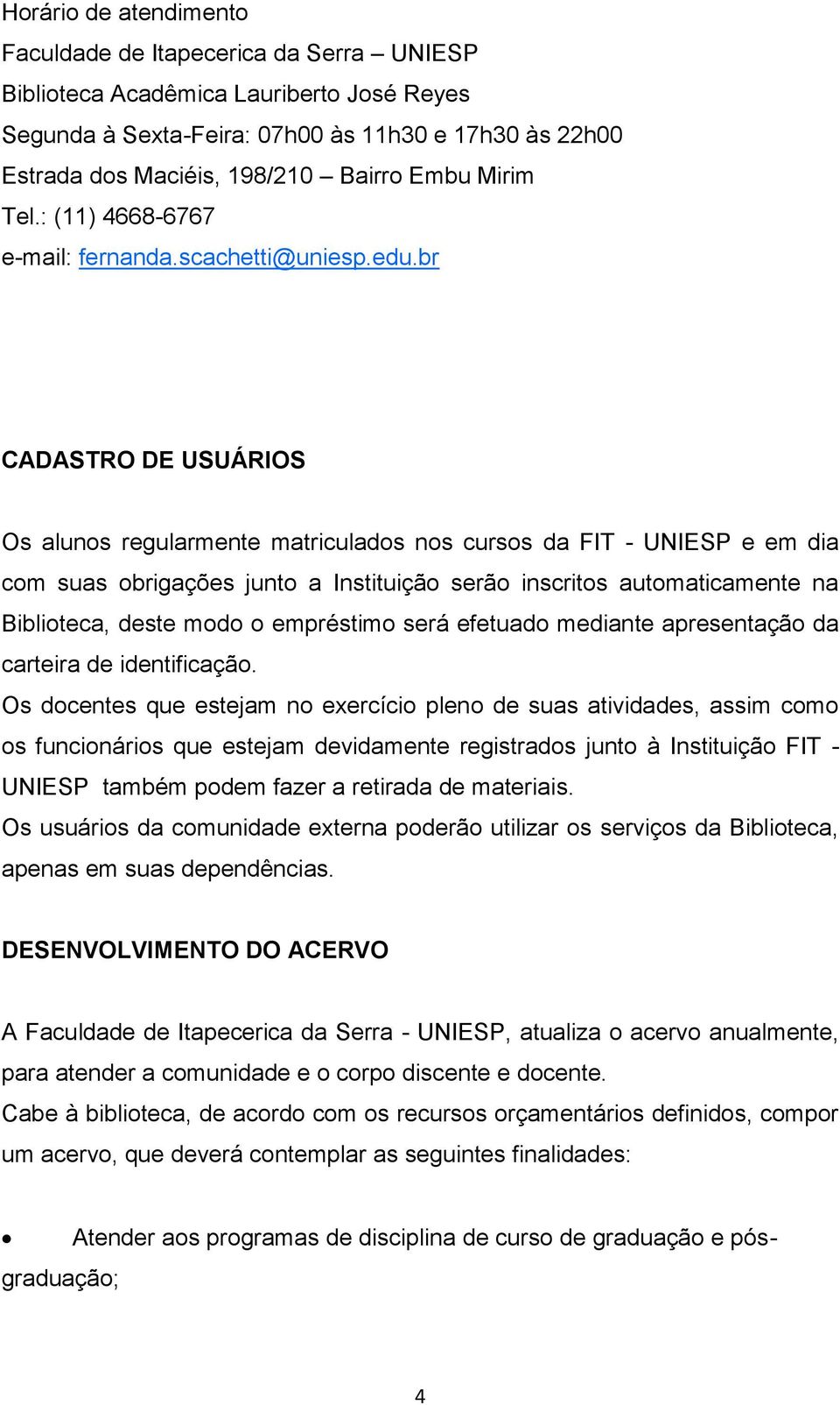 br CADASTRO DE USUÁRIOS Os alunos regularmente matriculados nos cursos da FIT - UNIESP e em dia com suas obrigações junto a Instituição serão inscritos automaticamente na Biblioteca, deste modo o