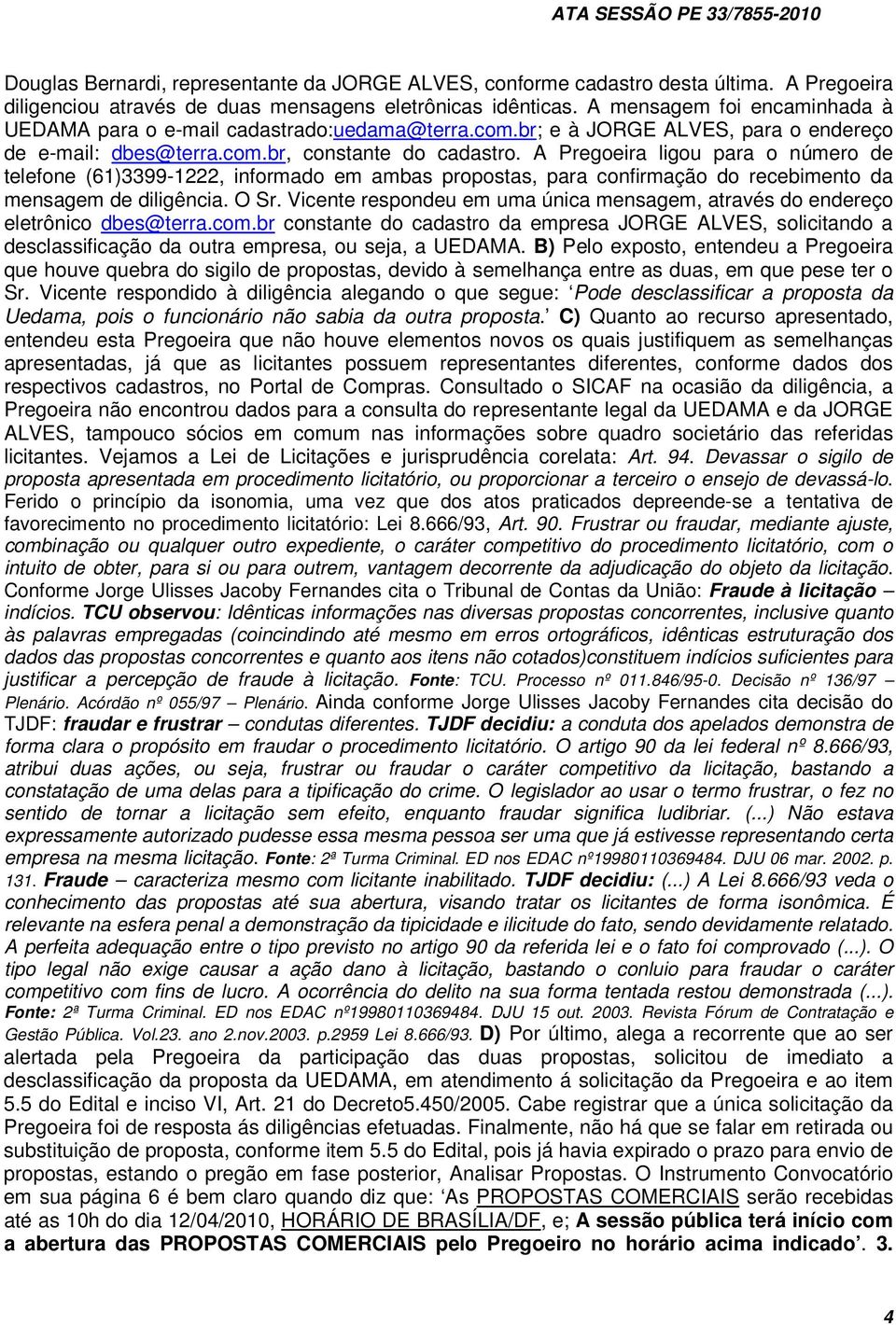 A Pregoeira ligou para o número de telefone (61)3399-1222, informado em ambas propostas, para confirmação do recebimento da mensagem de diligência. O Sr.