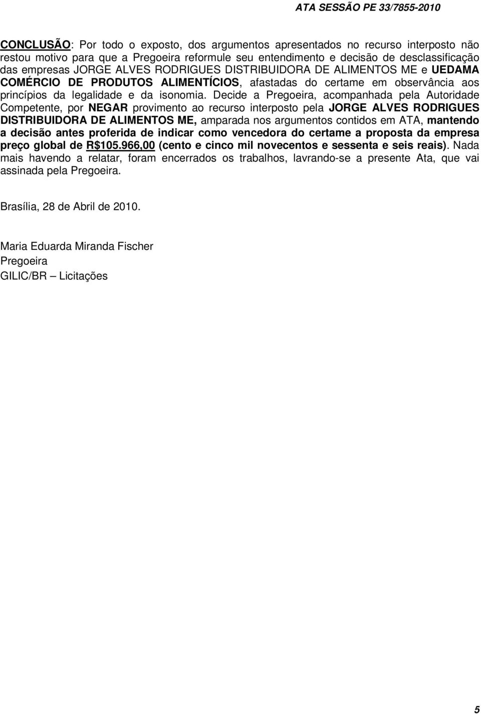 Decide a Pregoeira, acompanhada pela Autoridade Competente, por NEGAR provimento ao recurso interposto pela JORGE ALVES RODRIGUES DISTRIBUIDORA DE ALIMENTOS ME, amparada nos argumentos contidos em