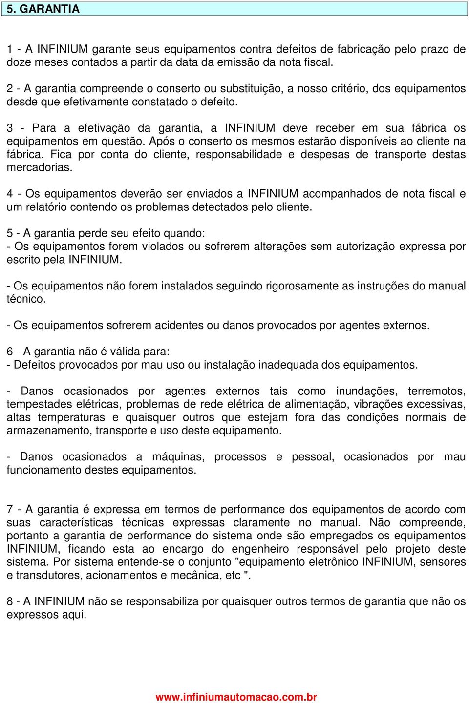 3 - Para a efetivação da garantia, a INFINIUM deve receber em sua fábrica os equipamentos em questão. Após o conserto os mesmos estarão disponíveis ao cliente na fábrica.