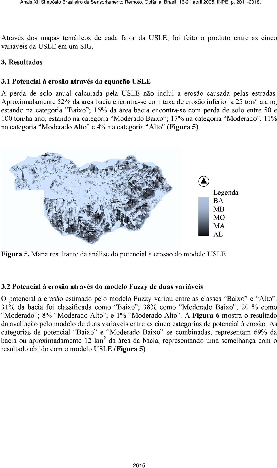 Aproximadamente 52% da área bacia encontra-se com taxa de erosão inferior a 25 ton/ha.ano, estando na categoria Baixo ; 16% da área bacia encontra-se com perda de solo entre 50 e 100 ton/ha.