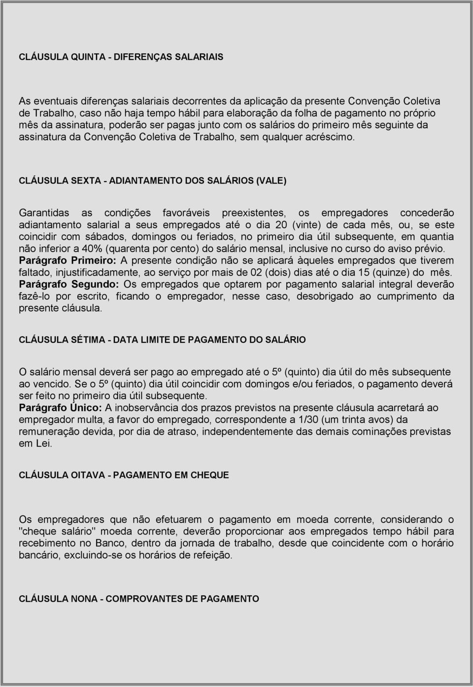 CLÁUSULA SEXTA - ADIANTAMENTO DOS SALÁRIOS (VALE) Garantidas as condições favoráveis preexistentes, os empregadores concederão adiantamento salarial a seus empregados até o dia 20 (vinte) de cada