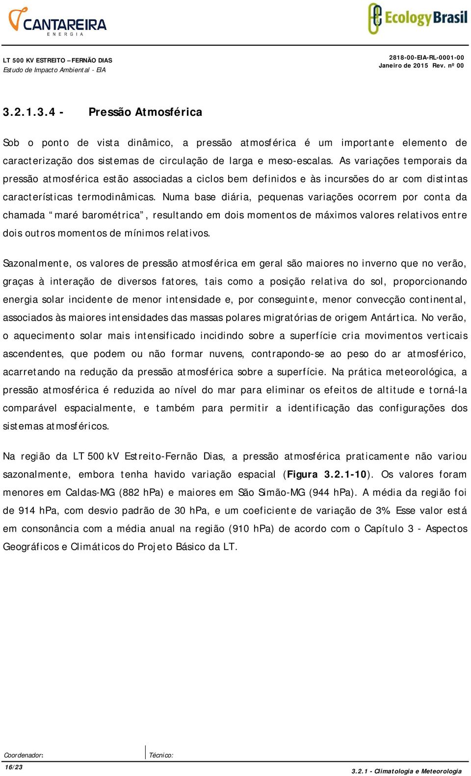 As variações temporais da pressão atmosférica estão associadas a ciclos bem definidos e às incursões do ar com distintas características termodinâmicas.