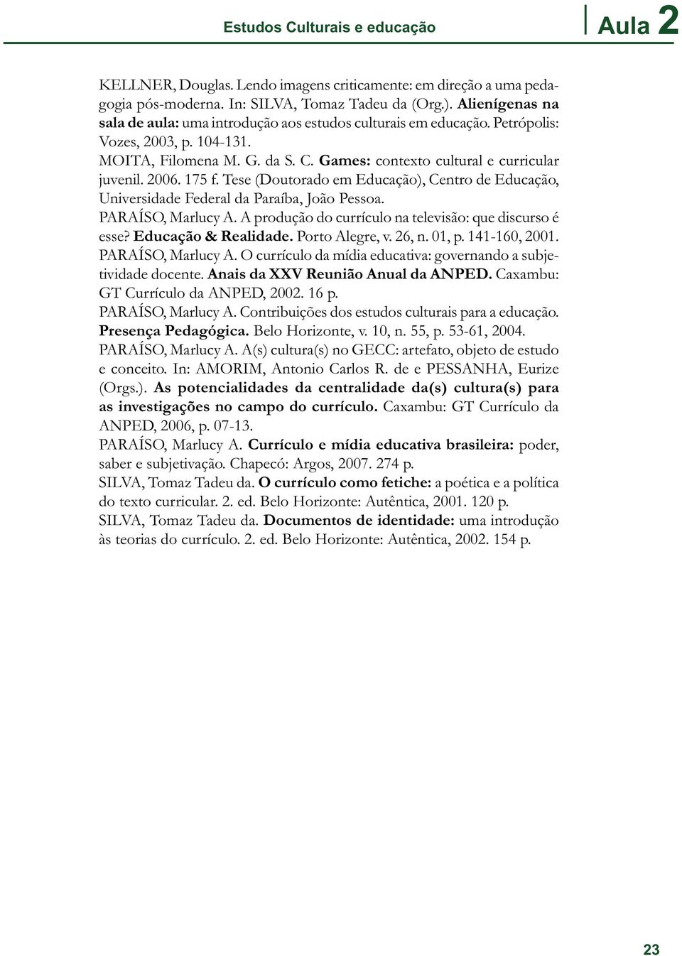 175 f. Tese (Doutorado em Educação), Centro de Educação, Universidade Federal da Paraíba, João Pessoa. PARAÍSO, Marlucy A. A produção do currículo na televisão: que discurso é esse?