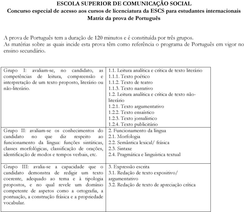 Grupo I: avaliam-se, no candidato, as competências de leitura, compreensão e interpretação de um texto proposto, literário ou não-literário.