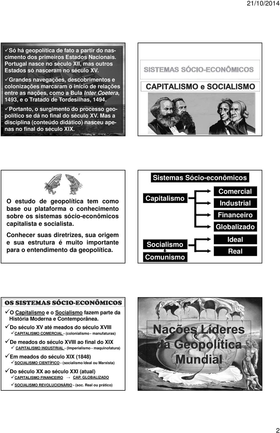 Portanto, o surgimento do processo geopolítico se dá no final do século XV. Mas a disciplina (conteúdo didático) nasceu apenas no final do século XIX.