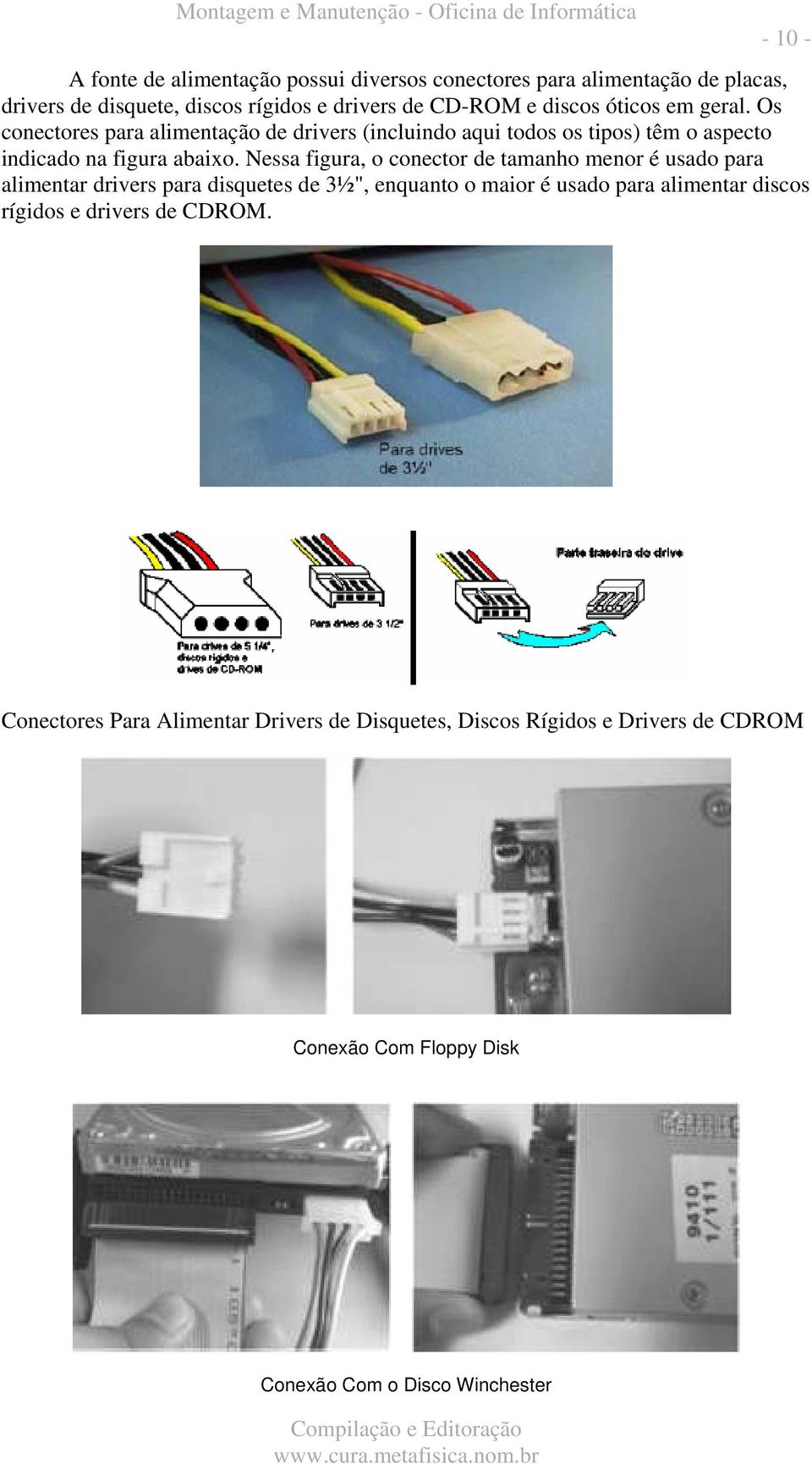 Nessa figura, o conector de tamanho menor é usado para alimentar drivers para disquetes de 3½", enquanto o maior é usado para alimentar discos