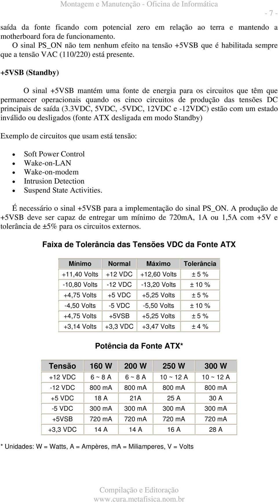 +5VSB (Standby) O sinal +5VSB mantém uma fonte de energia para os circuitos que têm que permanecer operacionais quando os cinco circuitos de produção das tensões DC principais de saída (3.