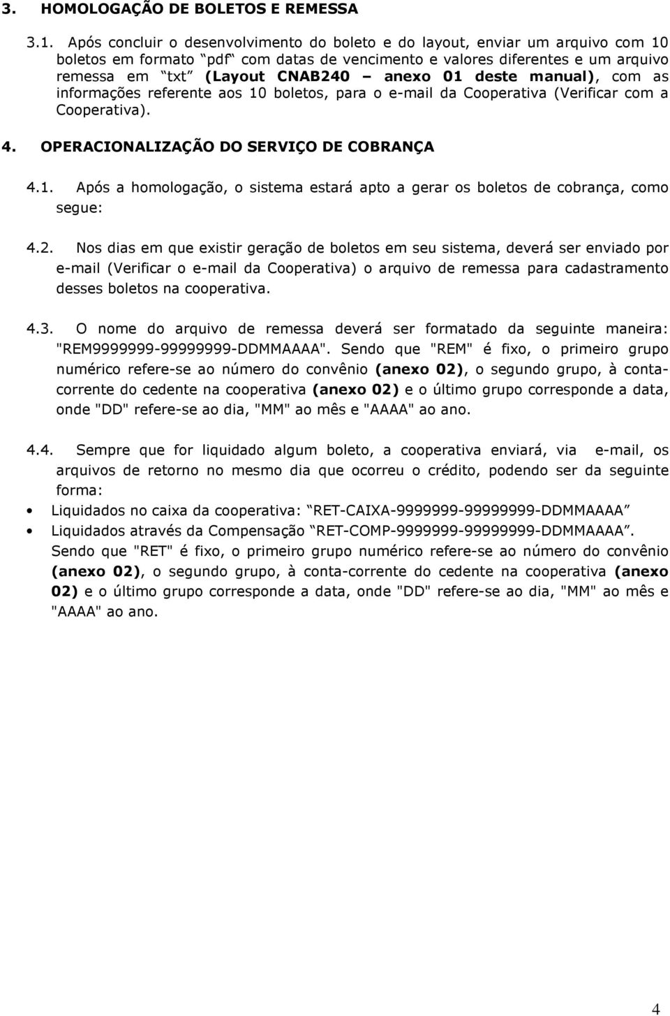 deste manual), com as informações referente aos 10 boletos, para o e-mail da ooperativa (Verificar com a ooperativa). 4. PILIZÇÃ D SVIÇ D Ç 4.1. pós a homologação, o sistema estará apto a gerar os boletos de cobrança, como segue: 4.