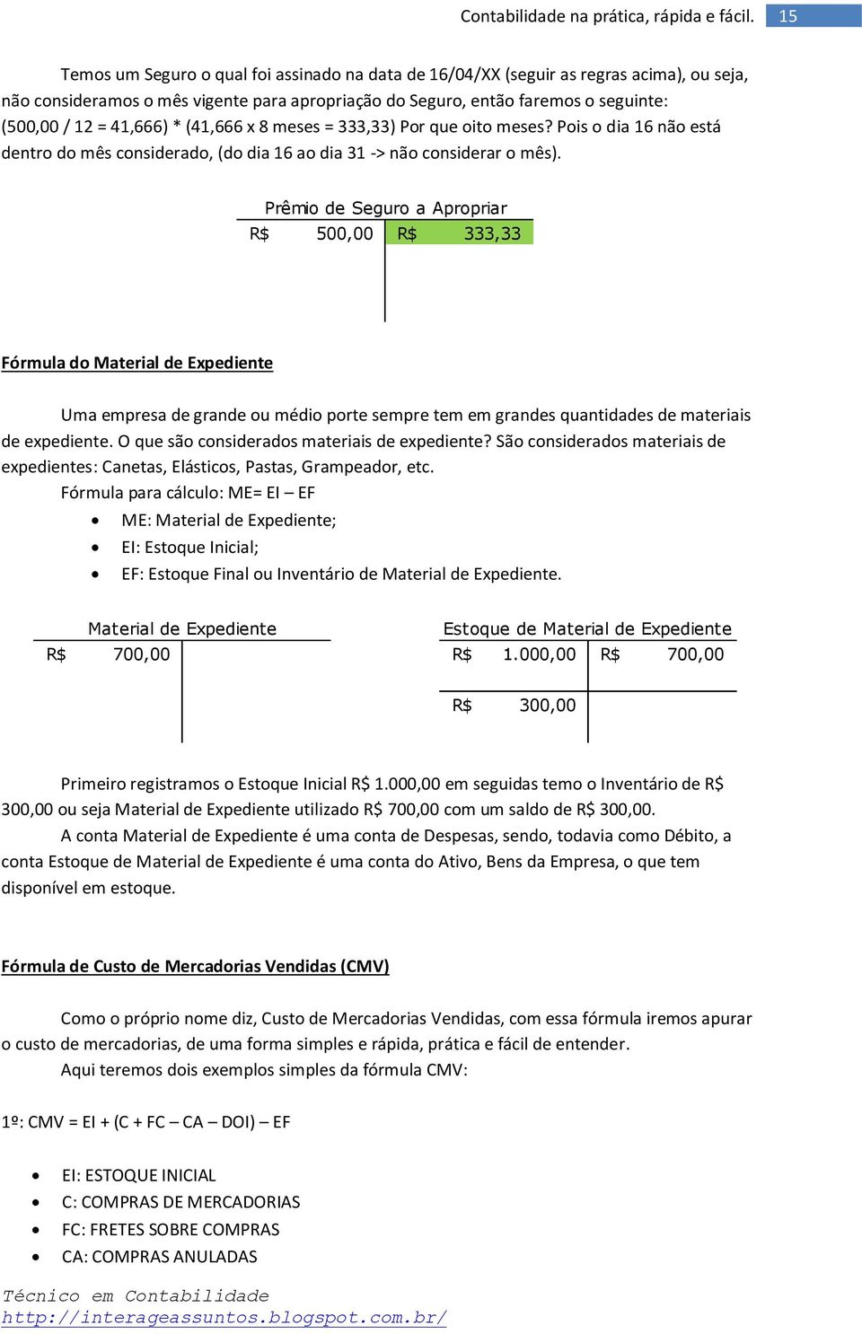 Prêmio de Seguro a Apropriar 500,00 333,33 Fórmula do Material de Expediente Uma empresa de grande ou médio porte sempre tem em grandes quantidades de materiais de expediente.