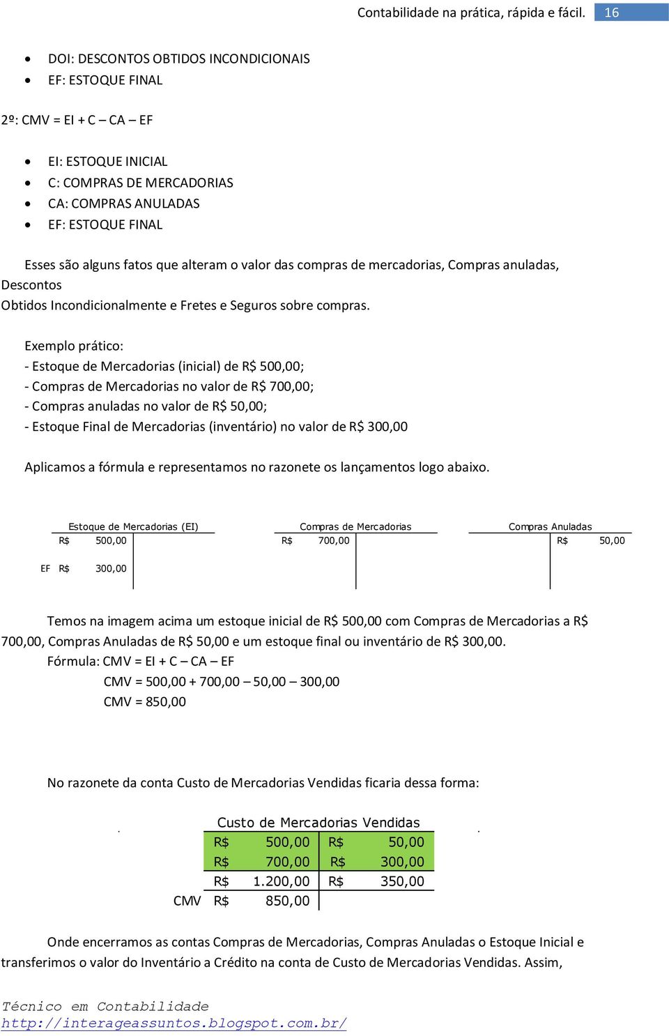 Exemplo prático: - Estoque de Mercadorias (inicial) de 500,00; - Compras de Mercadorias no valor de 700,00; - Compras anuladas no valor de 50,00; - Estoque Final de Mercadorias (inventário) no valor