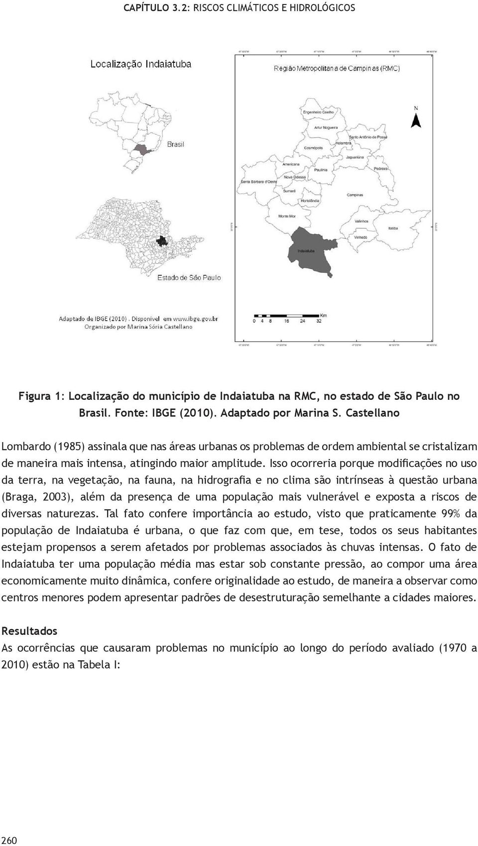 Isso ocorreria porque modificações no uso da terra, na vegetação, na fauna, na hidrografia e no clima são intrínseas à questão urbana (Braga, 2003), além da presença de uma população mais vulnerável