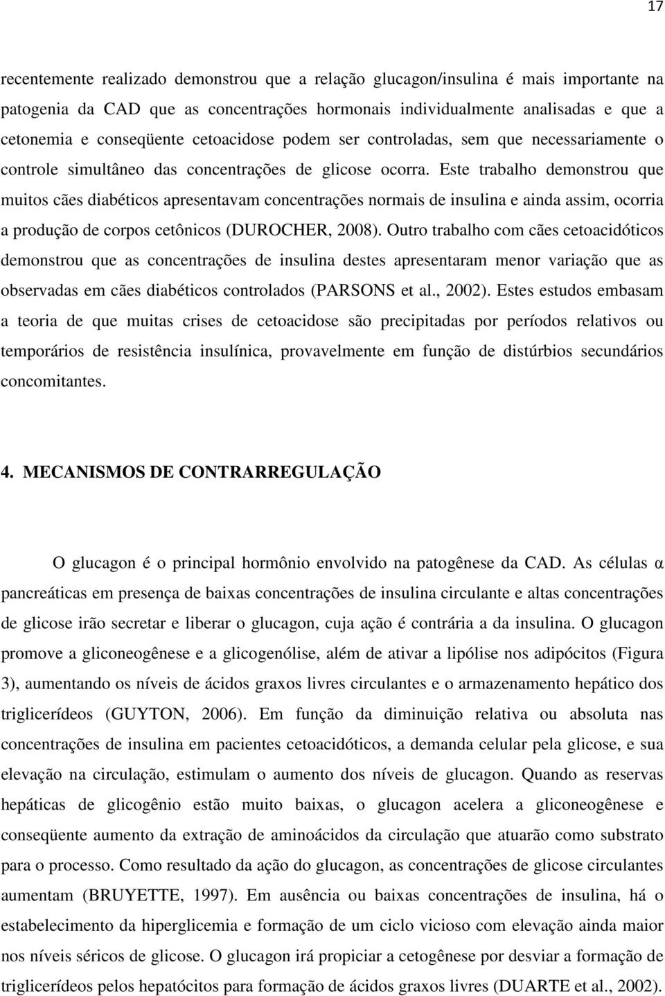 Este trabalho demonstrou que muitos cães diabéticos apresentavam concentrações normais de insulina e ainda assim, ocorria a produção de corpos cetônicos (DUROCHER, 2008).