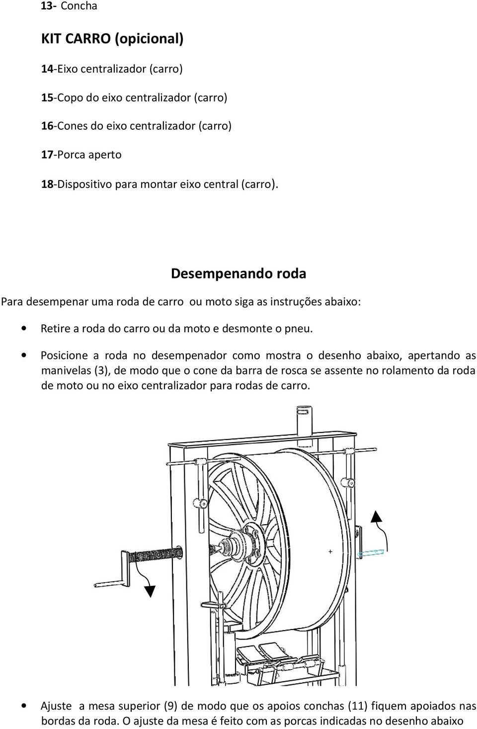 Posicione a roda no desempenador como mostra o desenho abaixo, apertando as manivelas (3), de modo que o cone da barra de rosca se assente no rolamento da roda de moto ou no eixo