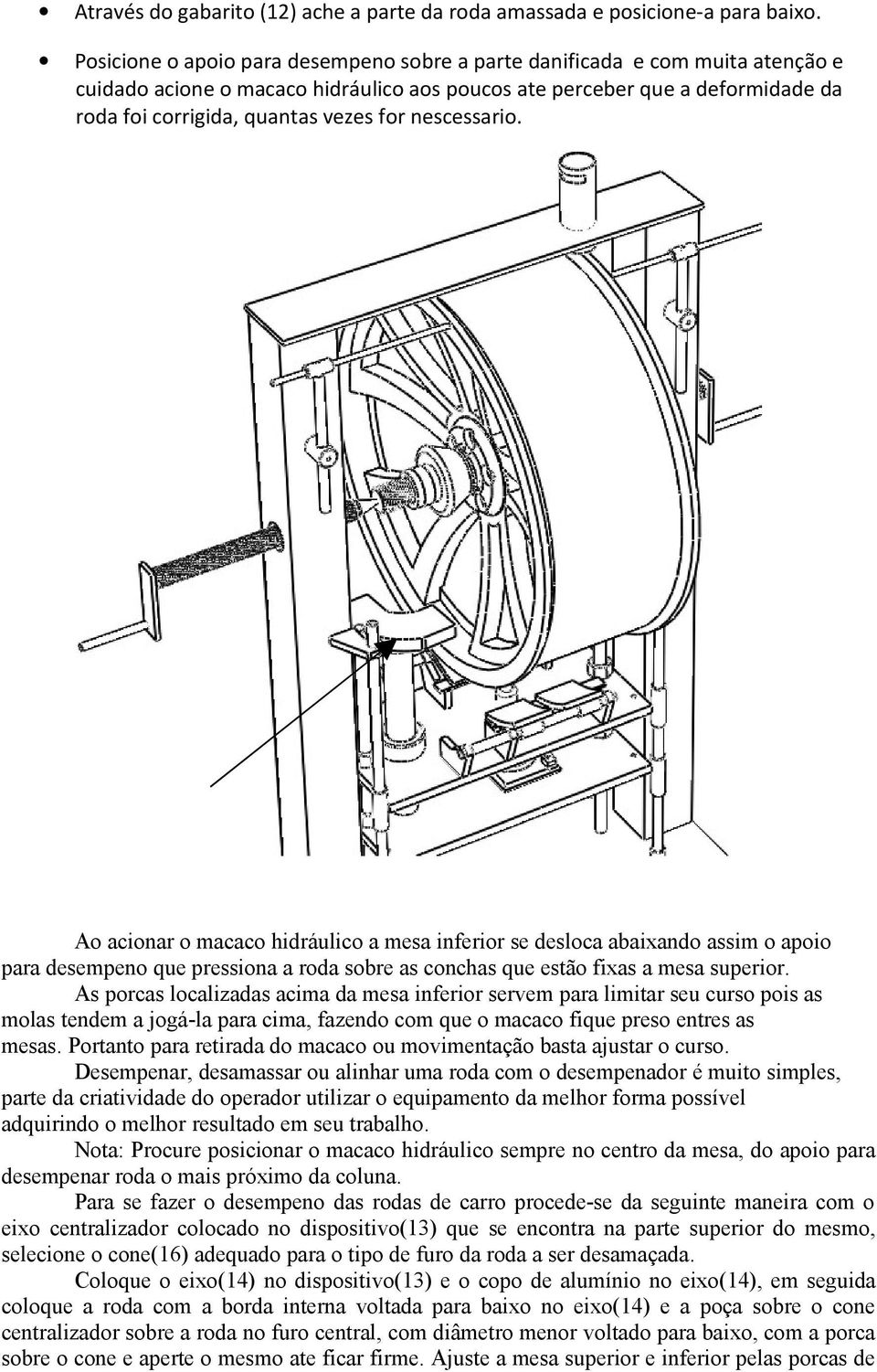 nescessario. Ao acionar o macaco hidráulico a mesa inferior se desloca abaixando assim o apoio para desempeno que pressiona a roda sobre as conchas que estão fixas a mesa superior.