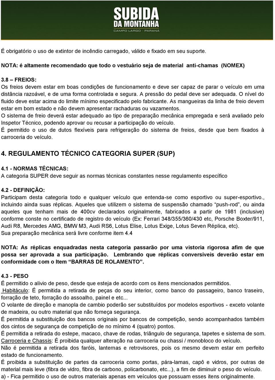 A pressão do pedal deve ser adequada. O nível do fluido deve estar acima do limite mínimo especificado pelo fabricante.