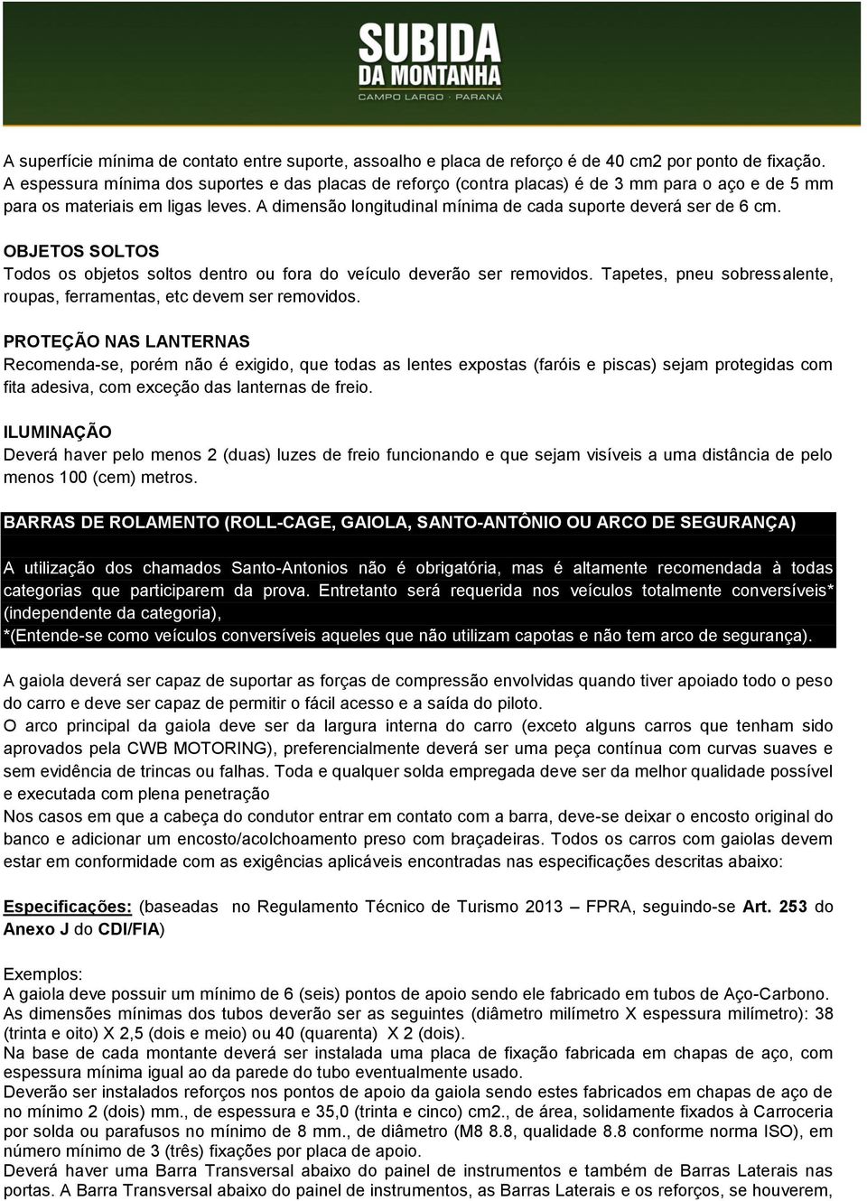 A dimensão longitudinal mínima de cada suporte deverá ser de 6 cm. OBJETOS SOLTOS Todos os objetos soltos dentro ou fora do veículo deverão ser removidos.