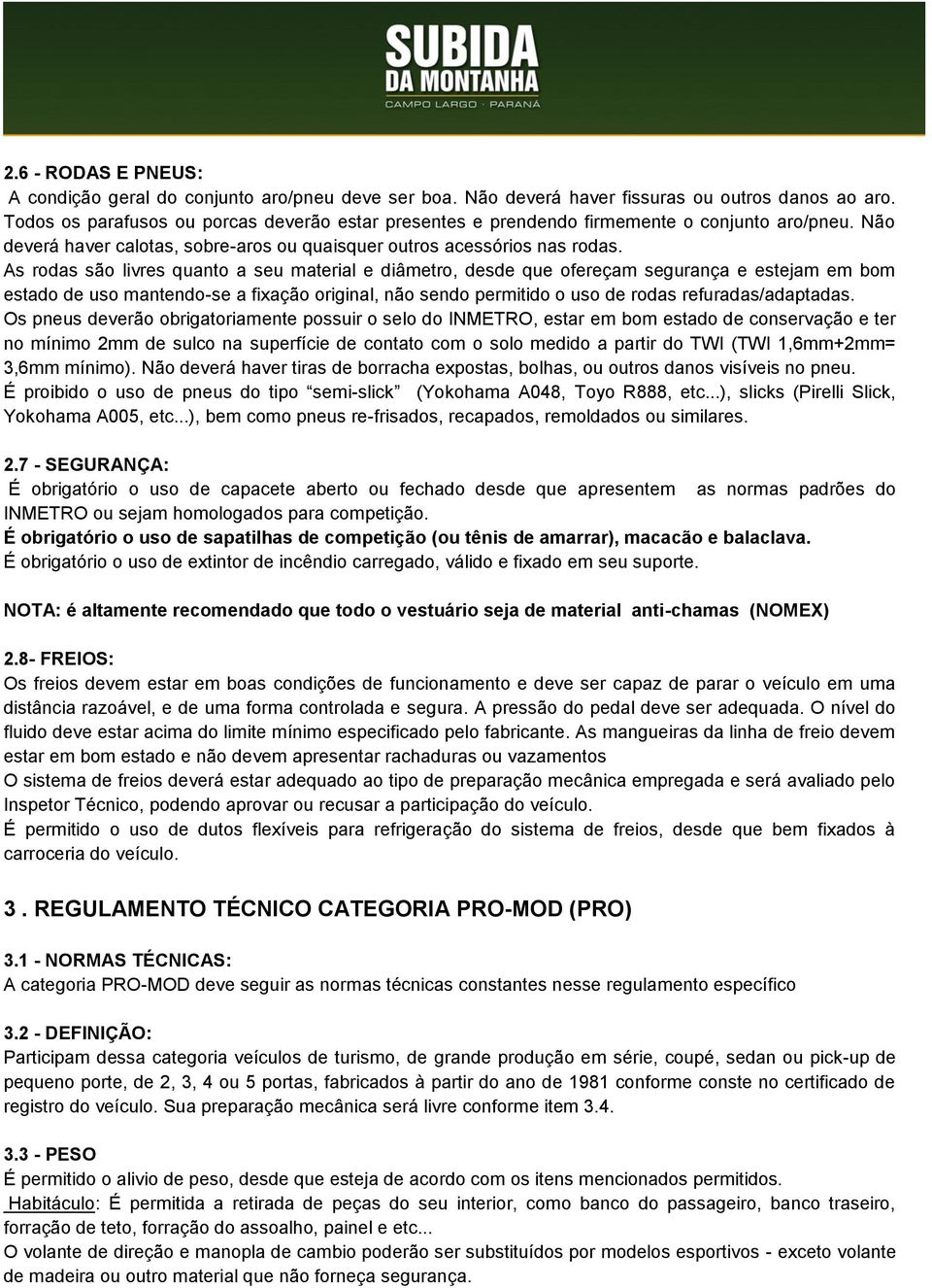 As rodas são livres quanto a seu material e diâmetro, desde que ofereçam segurança e estejam em bom estado de uso mantendo-se a fixação original, não sendo permitido o uso de rodas