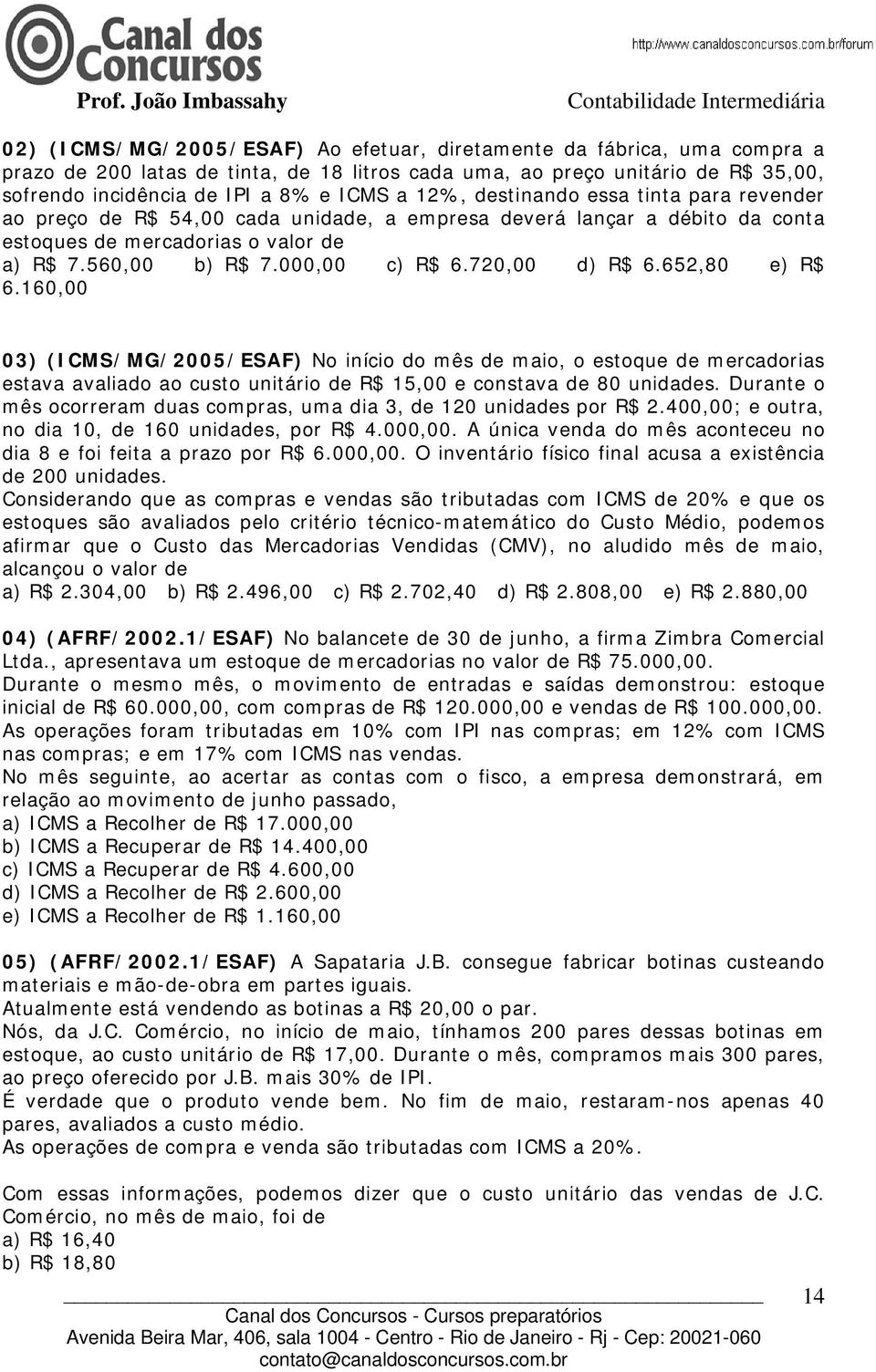 720,00 d) R$ 6.652,80 e) R$ 6.160,00 03) (ICMS/MG/2005/ESAF) No início do mês de maio, o estoque de mercadorias estava avaliado ao custo unitário de R$ 15,00 e constava de 80 unidades.