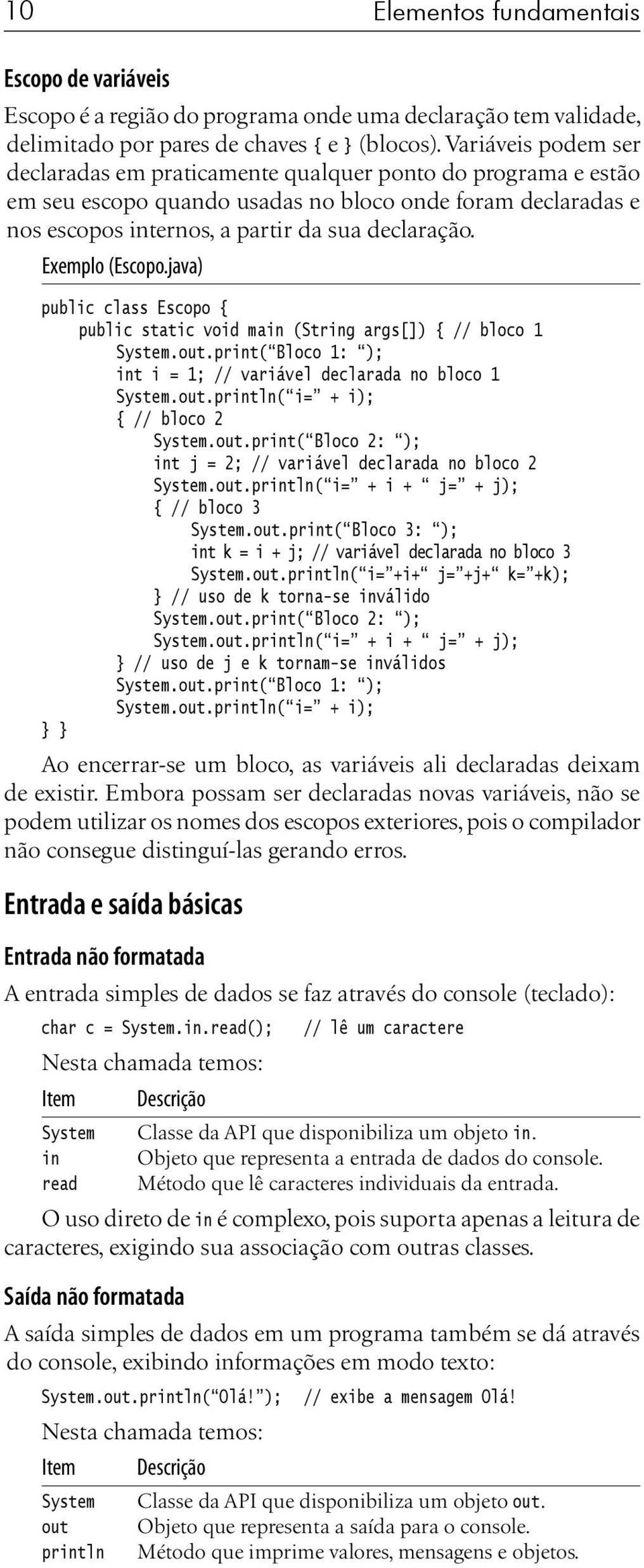 Exemplo (Escopo.java) public class Escopo { public static void main (String args[]) { // bloco 1 System.out.print( Bloco 1: ); int i = 1; // variável declarada no bloco 1 System.out.println( i= + i); { // bloco 2 System.