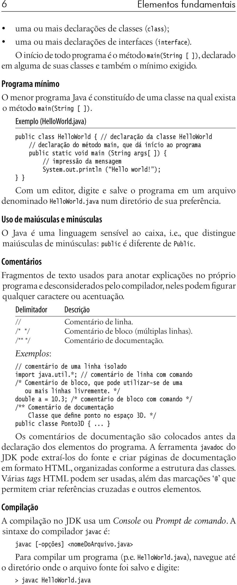 Programa mínimo O menor programa Java é constituído de uma classe na qual exista o método main(string [ ]). Exemplo (HelloWorld.